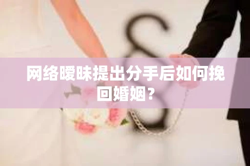 网络暧昧提出分手后如何挽回婚姻？