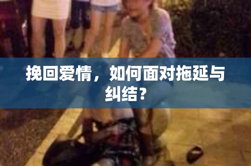 挽回爱情，如何面对拖延与纠结？