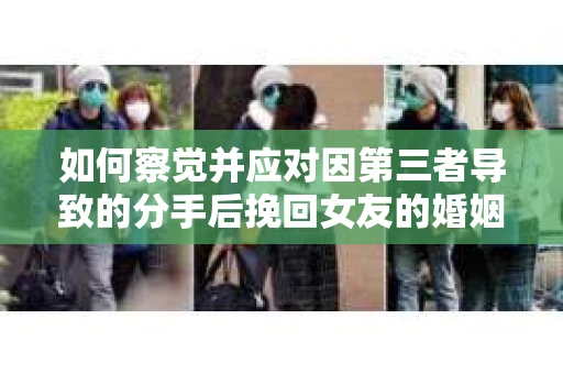 如何察觉并应对因第三者导致的分手后挽回女友的婚姻危机信号？