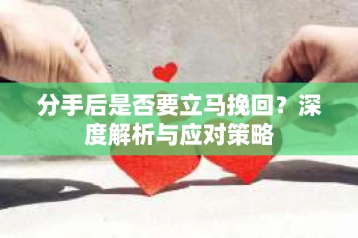 分手后是否要立马挽回？深度解析与应对策略