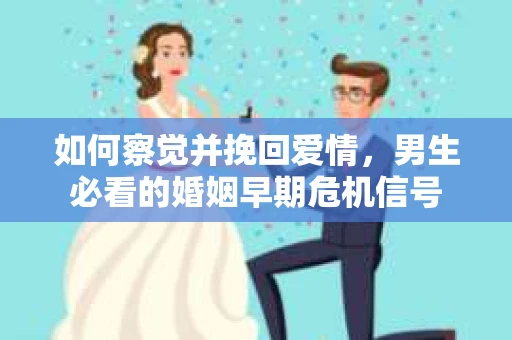 如何察觉并挽回爱情，男生必看的婚姻早期危机信号