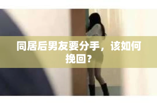 同居后男友要分手，该如何挽回？
