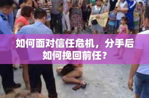 如何面对信任危机，分手后如何挽回前任？