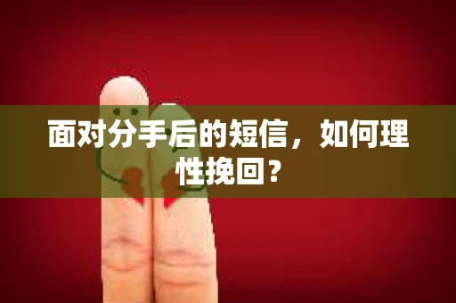 面对分手后的短信，如何理性挽回？