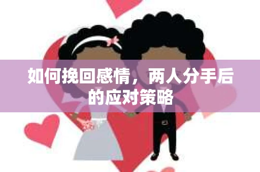 如何挽回感情，两人分手后的应对策略