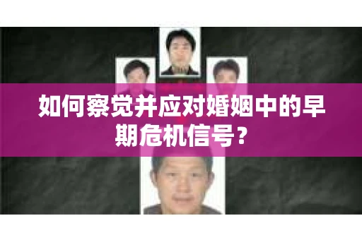 如何察觉并应对婚姻中的早期危机信号？