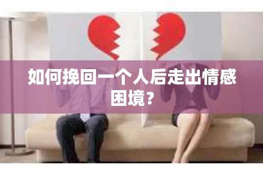 如何挽回一个人后走出情感困境？