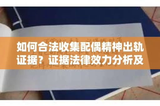 如何合法收集配偶精神出轨证据？证据法律效力分析及合法取证方法