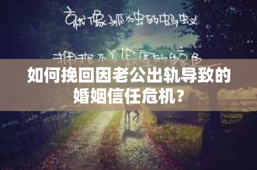 如何挽回因老公出轨导致的婚姻信任危机？