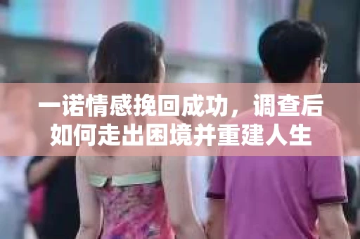 一诺情感挽回成功，调查后如何走出困境并重建人生