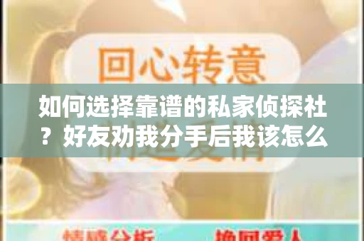 如何选择靠谱的私家侦探社？好友劝我分手后我该怎么办？