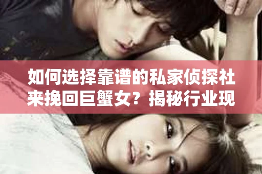如何选择靠谱的私家侦探社来挽回巨蟹女？揭秘行业现状与陷阱，让你轻松避坑