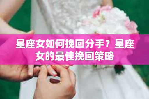 星座女如何挽回分手？星座女的最佳挽回策略