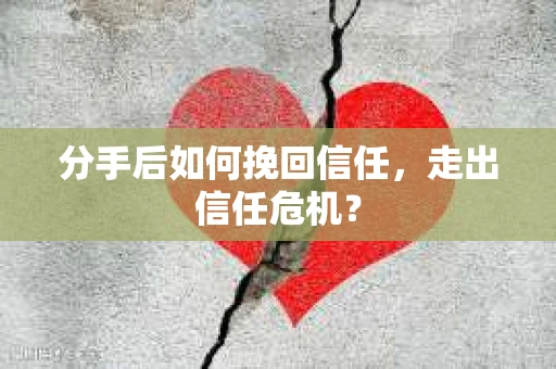 分手后如何挽回信任，走出信任危机？