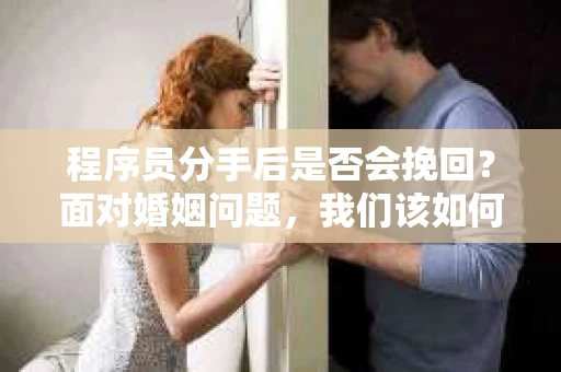 程序员分手后是否会挽回？面对婚姻问题，我们该如何应对？