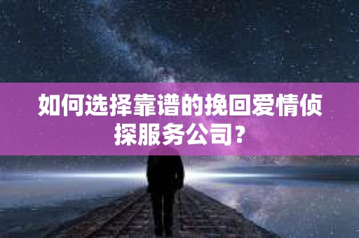 如何选择靠谱的挽回爱情侦探服务公司？