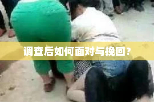 调查后如何面对与挽回？
