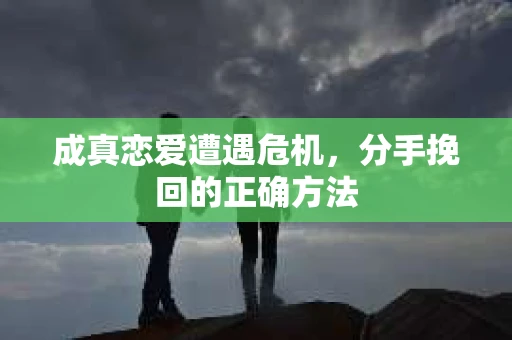 成真恋爱遭遇危机，分手挽回的正确方法