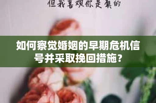 如何察觉婚姻的早期危机信号并采取挽回措施？