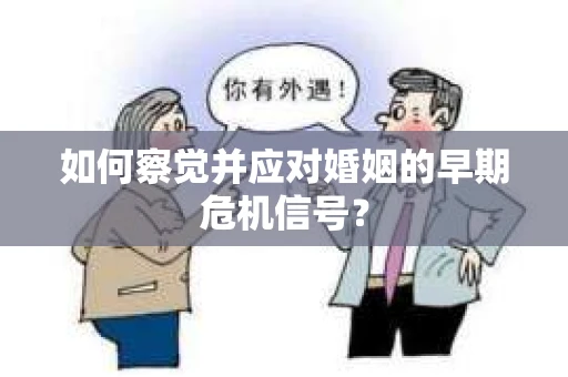 如何察觉并应对婚姻的早期危机信号？