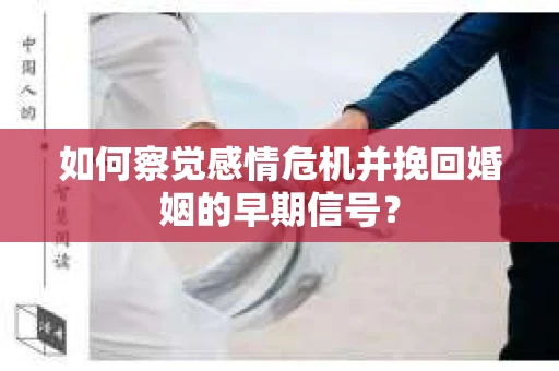 如何察觉感情危机并挽回婚姻的早期信号？