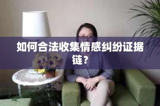 如何合法收集情感纠纷证据链？