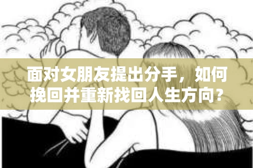 面对女朋友提出分手，如何挽回并重新找回人生方向？