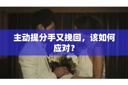 主动提分手又挽回，该如何应对？