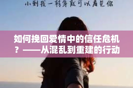 如何挽回爱情中的信任危机？——从混乱到重建的行动指南