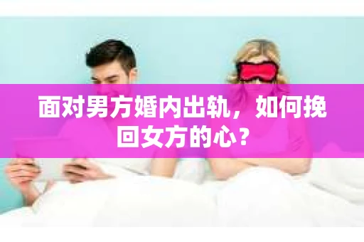 面对男方婚内出轨,如何挽回女方的心? 面对男方婚内出轨,如何挽回女方的心?