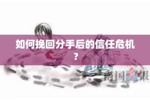 如何挽回分手后的信任危机？