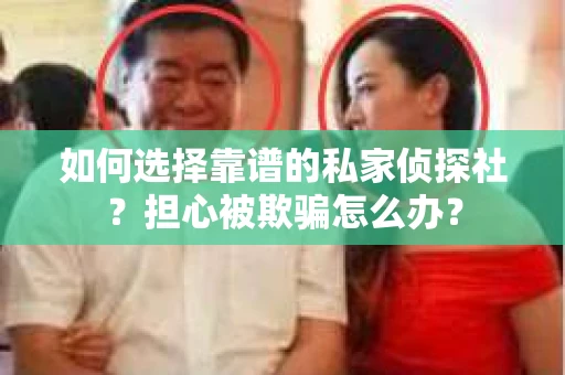 如何选择靠谱的私家侦探社？担心被欺骗怎么办？
