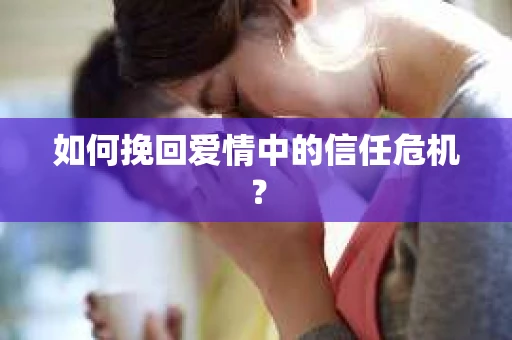 如何挽回爱情中的信任危机？