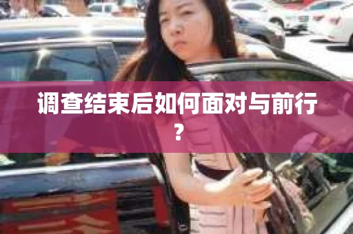 调查结束后如何面对与前行？
