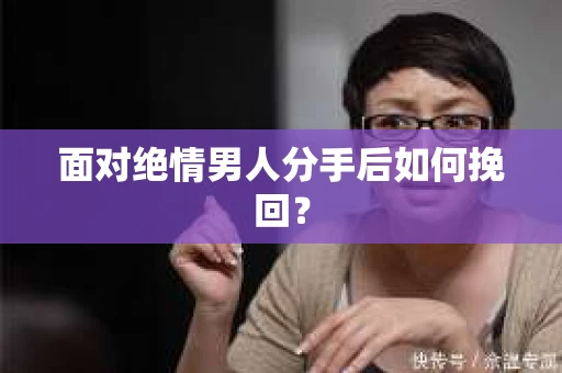 面对绝情男人分手后如何挽回？