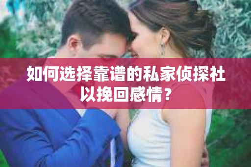 如何选择靠谱的私家侦探社以挽回感情? 如何选择靠谱的私家侦探社以挽回感情?