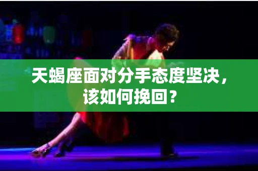 天蝎座面对分手态度坚决，该如何挽回？