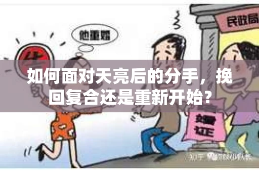 如何面对天亮后的分手，挽回复合还是重新开始？