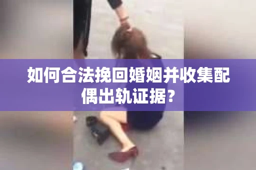 如何合法挽回婚姻并收集配偶出轨证据？