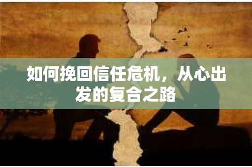 如何挽回信任危机，从心出发的复合之路