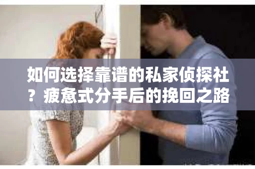 如何选择靠谱的私家侦探社？疲惫式分手后的挽回之路怎么办？