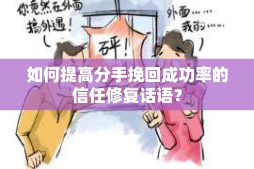 如何提高分手挽回成功率的信任修复话语？