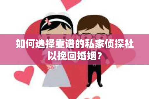 如何选择靠谱的私家侦探社以挽回婚姻？