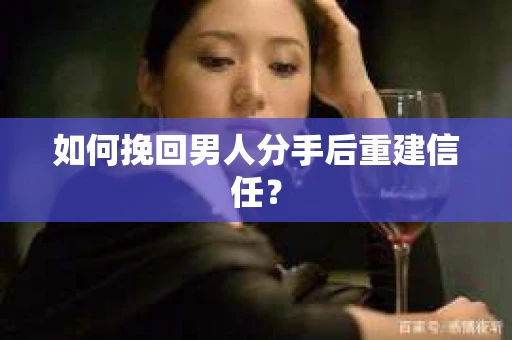 如何挽回男人分手后重建信任? 如何挽回男人分手后重建信任?