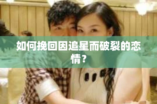 如何挽回因追星而破裂的恋情？