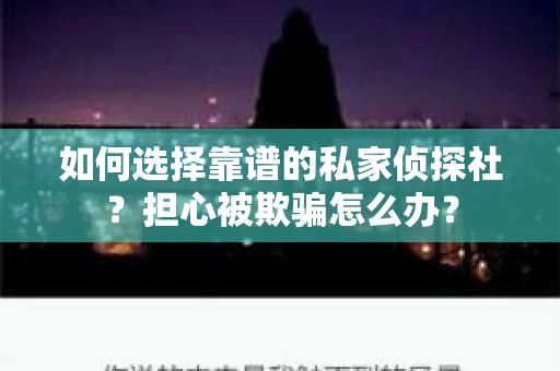 如何选择靠谱的私家侦探社？担心被欺骗怎么办？