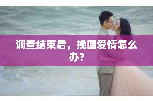 调查结束后，挽回爱情怎么办？