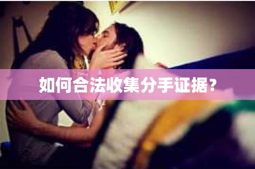 如何合法收集分手证据？