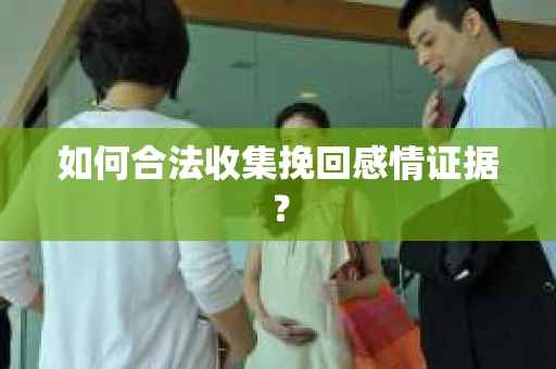 如何合法收集挽回感情证据？