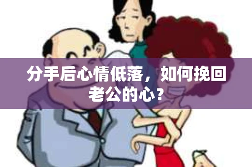 分手后心情低落，如何挽回老公的心？